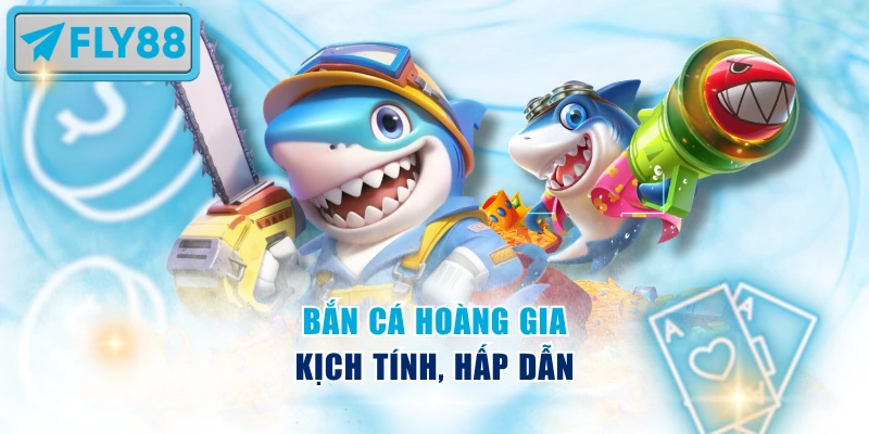 Bắn cá Hoàng Gia kịch tính, hấp dẫn