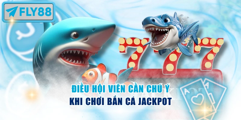 Điều hội viên cần chú ý khi chơi bắn cá Jackpot