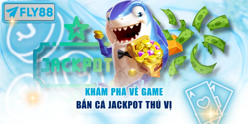 Khám phá về game Bắn Cá Jackpot thú vị