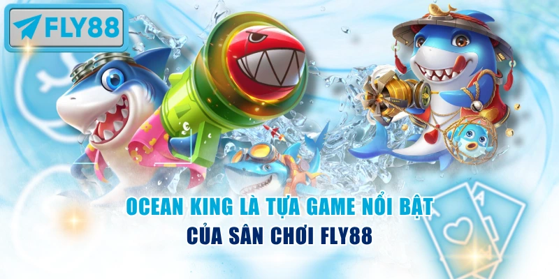Ocean King là tựa game nổi bật của chuyên mục fishing Fly88