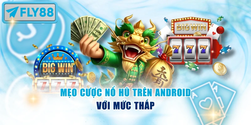 Mẹo cược nổ hũ trên Android với mức thấp